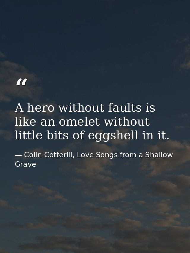 A hero without faults is like an omelet without little bits of eggshell in it. — Colin Cotterill, Love Songs from a Shallow Grave