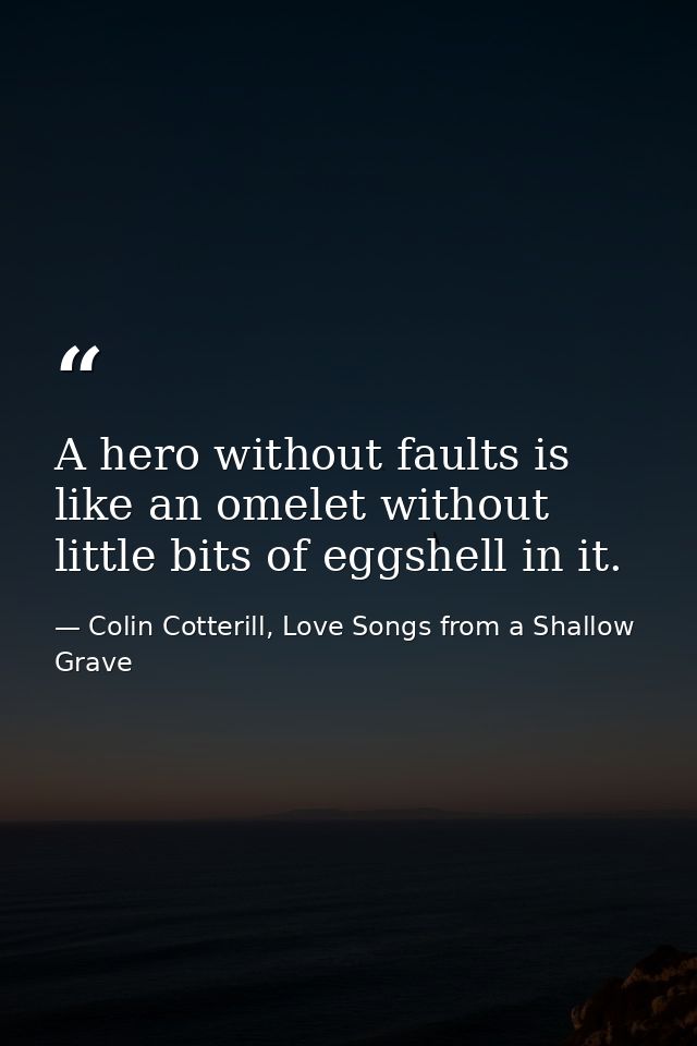 A hero without faults is like an omelet without little bits of eggshell in it. — Colin Cotterill, Love Songs from a Shallow Grave