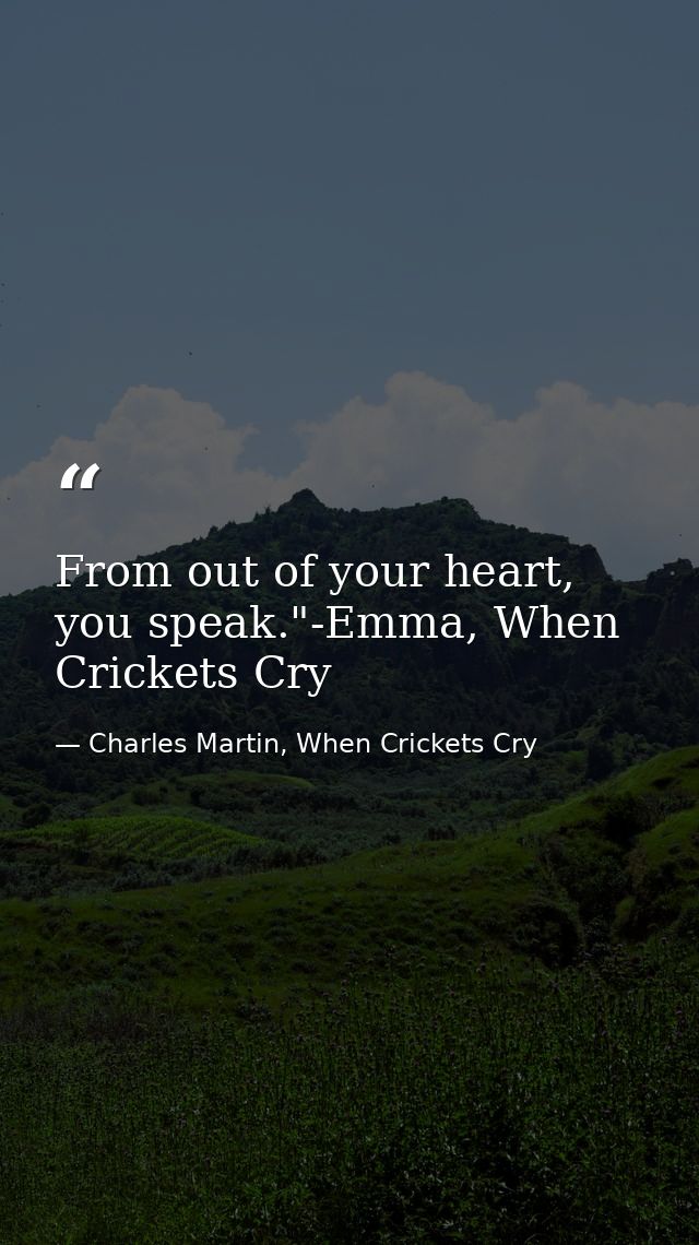 From out of your heart, you speak."-Emma, When Crickets Cry — Charles Martin, When Crickets Cry