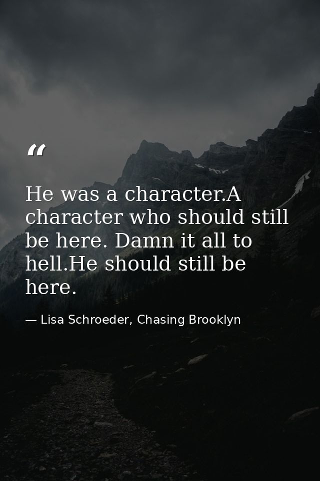 He was a character.A character who should still be here. Damn it all to hell.He should still be here. — Lisa Schroeder, Chasing Brooklyn