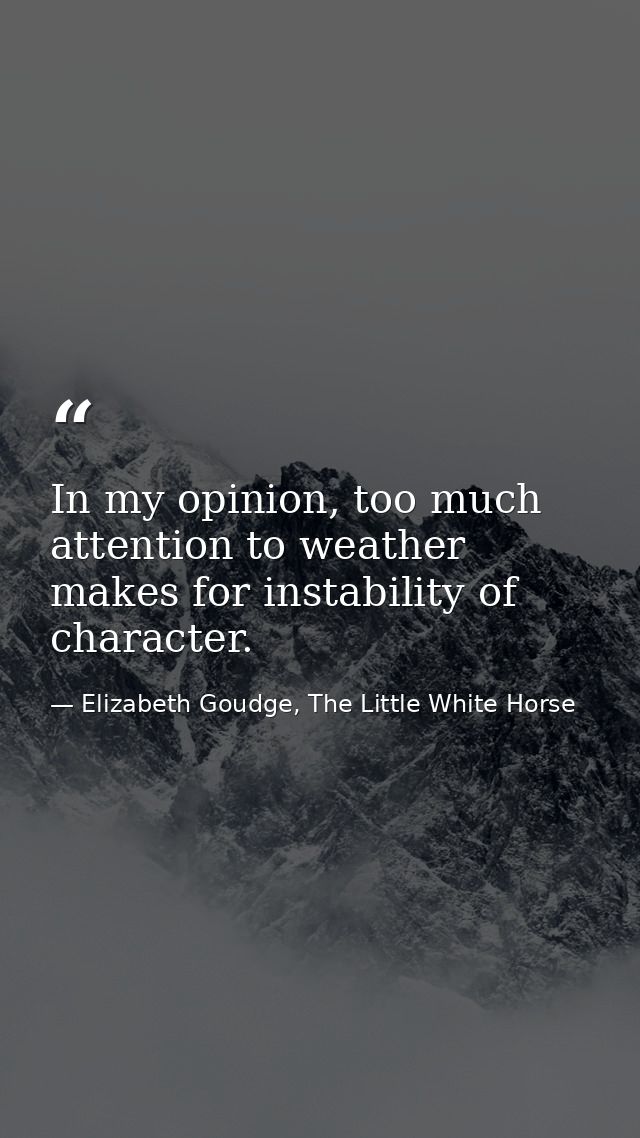 In my opinion, too much attention to weather makes for instability of character. — Elizabeth Goudge, The Little White Horse
