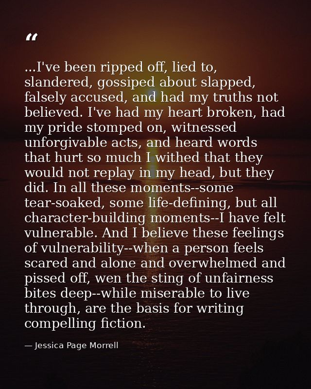 ...I've been ripped off, lied to, slandered, gossiped about slapped, falsely accused, and had my truths not believed. I' — Jessica Page Morrell