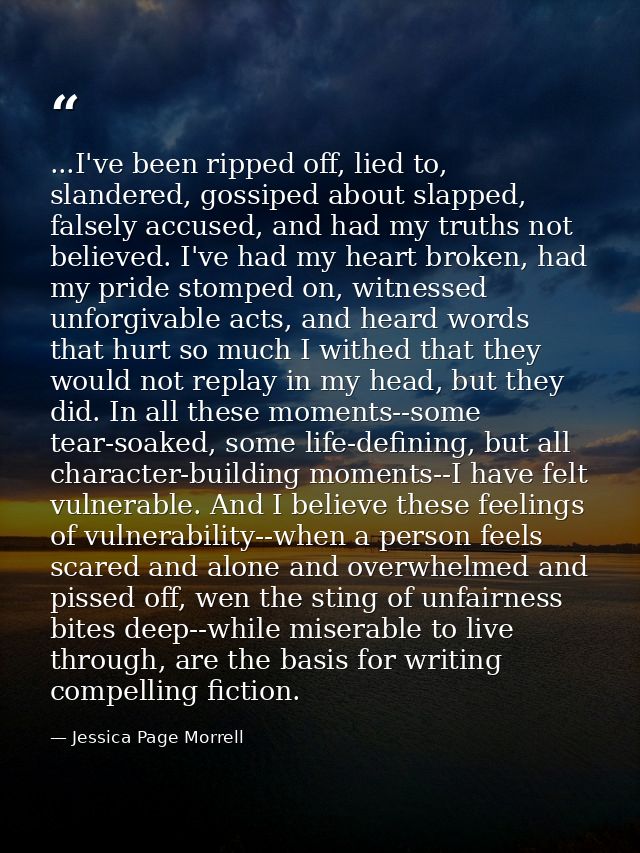...I've been ripped off, lied to, slandered, gossiped about slapped, falsely accused, and had my truths not believed. I' — Jessica Page Morrell