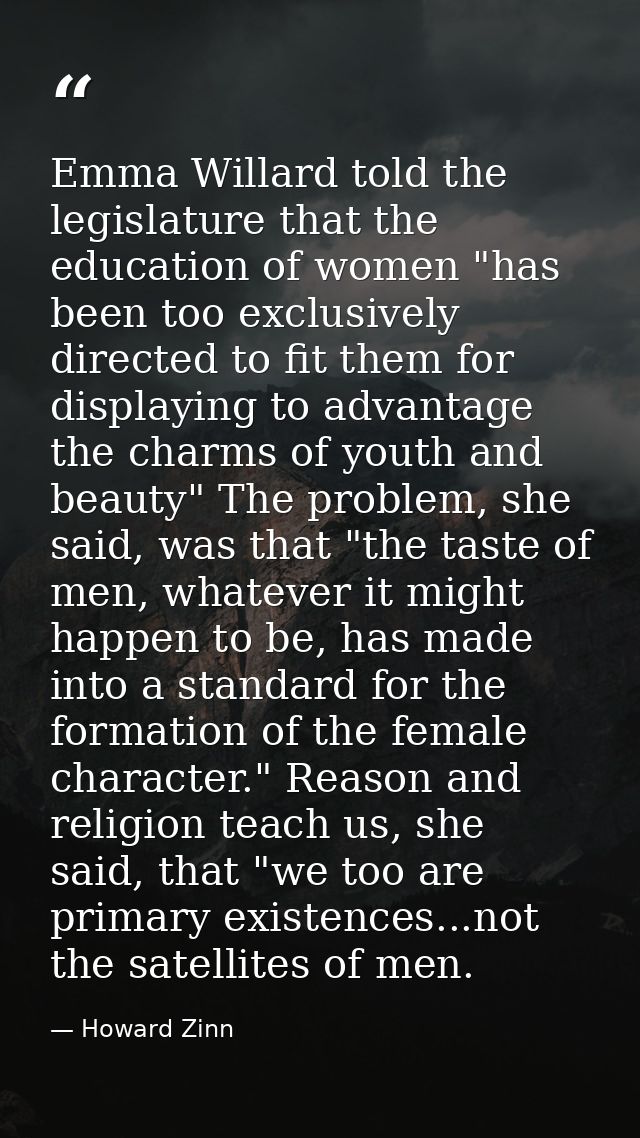 Emma Willard told the legislature that the education of women "has been too exclusively directed to fit them for display — Howard Zinn