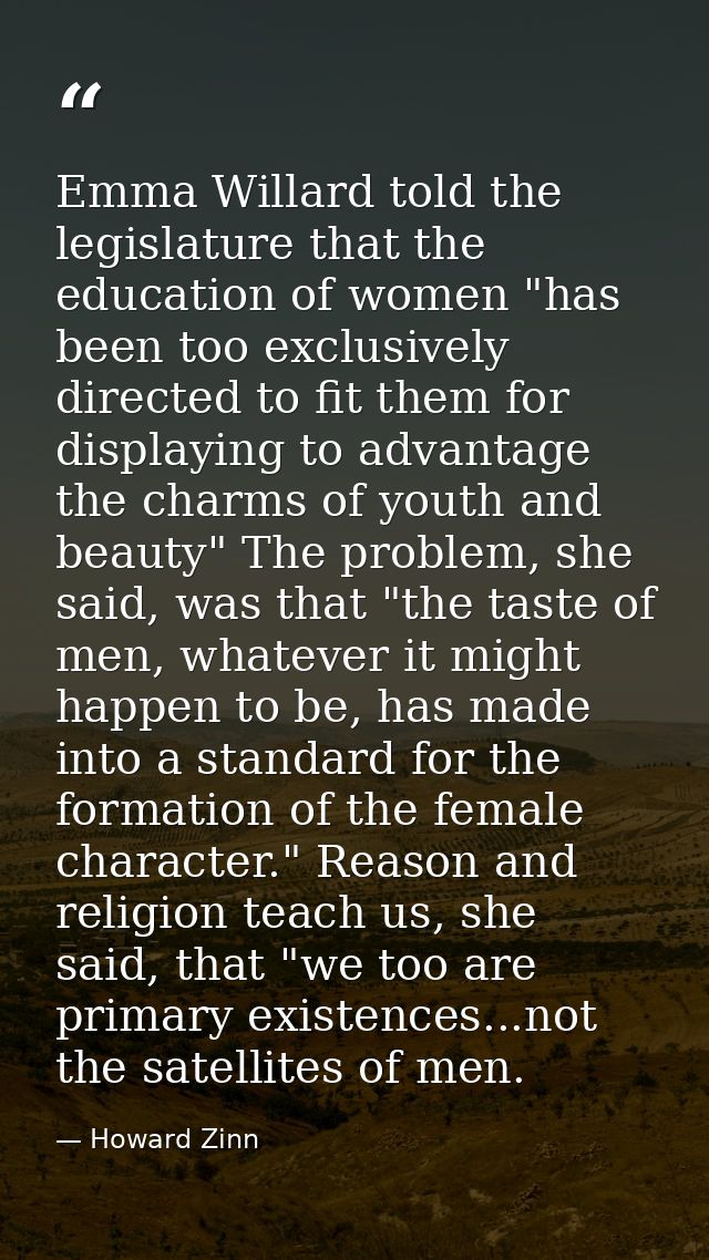 Emma Willard told the legislature that the education of women "has been too exclusively directed to fit them for display — Howard Zinn