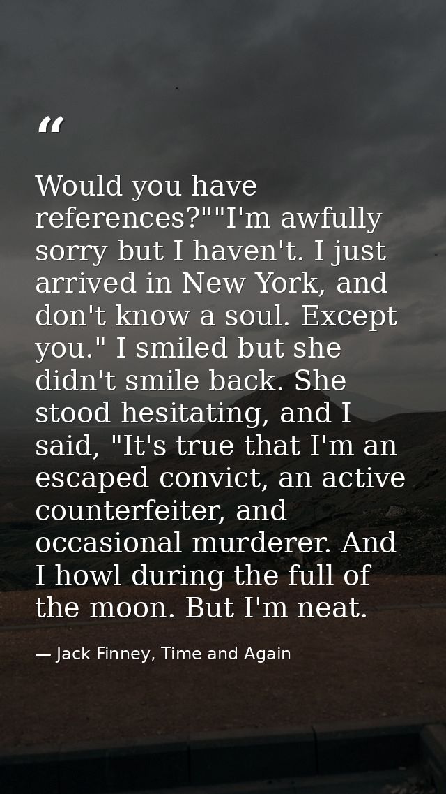 Would you have references?""I'm awfully sorry but I haven't. I just arrived in New York, and don't know a soul. Except y — Jack Finney, Time and Again