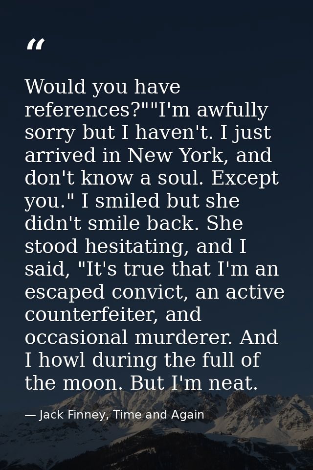 Would you have references?""I'm awfully sorry but I haven't. I just arrived in New York, and don't know a soul. Except y — Jack Finney, Time and Again