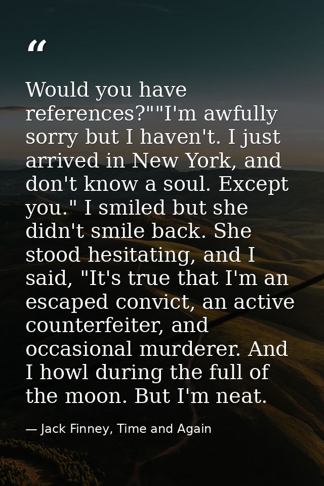 Would you have references?""I'm awfully sorry but I haven't. I just arrived in New York, and don't know a soul. Except y — Jack Finney, Time and Again