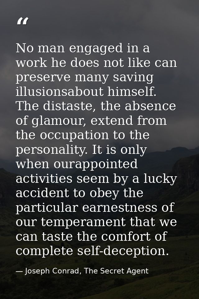 No man engaged in a work he does not like can preserve many saving illusionsabout himself. The distaste, the absence of  — Joseph Conrad, The Secret Agent