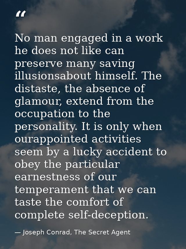 No man engaged in a work he does not like can preserve many saving illusionsabout himself. The distaste, the absence of  — Joseph Conrad, The Secret Agent