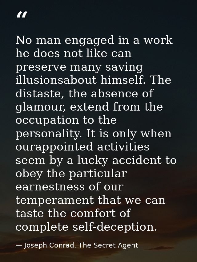 No man engaged in a work he does not like can preserve many saving illusionsabout himself. The distaste, the absence of  — Joseph Conrad, The Secret Agent