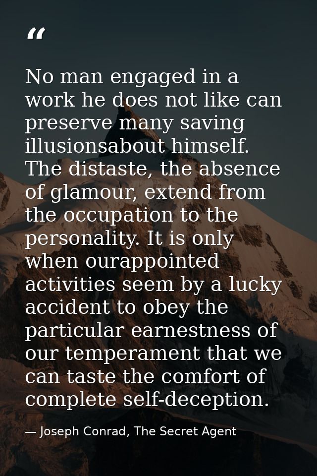 No man engaged in a work he does not like can preserve many saving illusionsabout himself. The distaste, the absence of  — Joseph Conrad, The Secret Agent