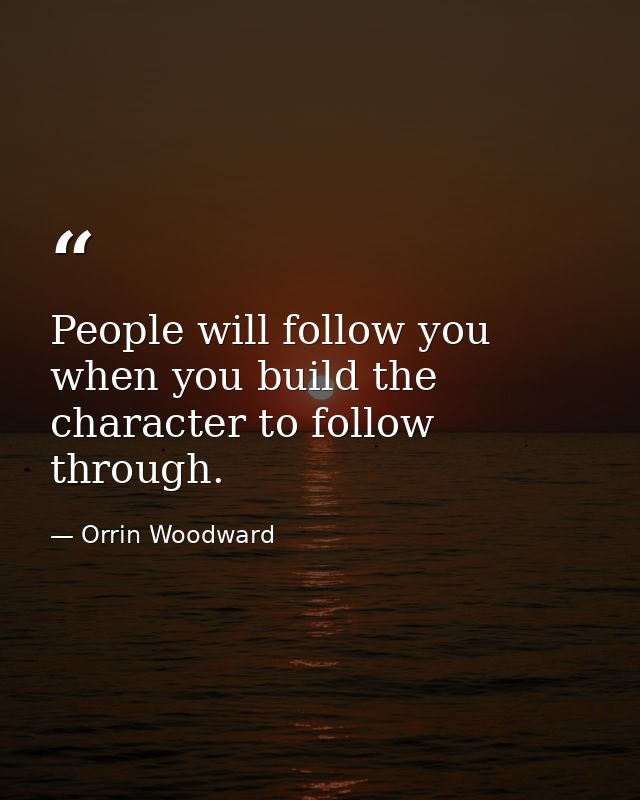 People will follow you when you build the character to follow through. — Orrin Woodward
