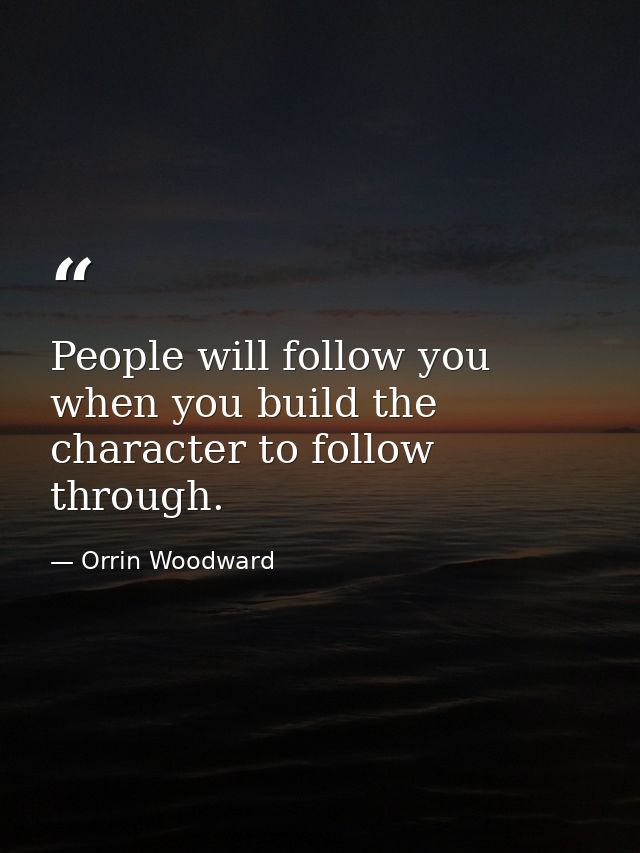 People will follow you when you build the character to follow through. — Orrin Woodward