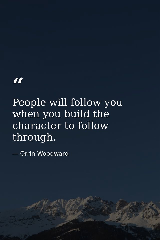 People will follow you when you build the character to follow through. — Orrin Woodward