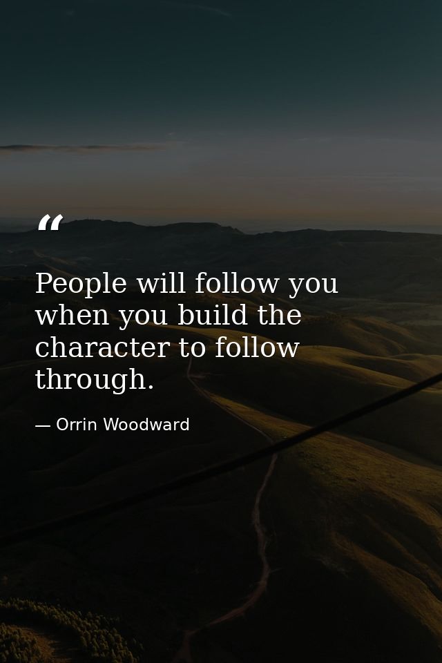 People will follow you when you build the character to follow through. — Orrin Woodward
