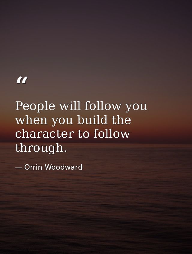 People will follow you when you build the character to follow through. — Orrin Woodward