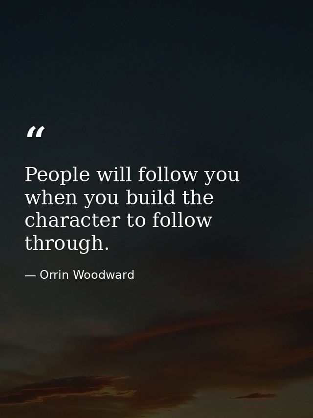 People will follow you when you build the character to follow through. — Orrin Woodward