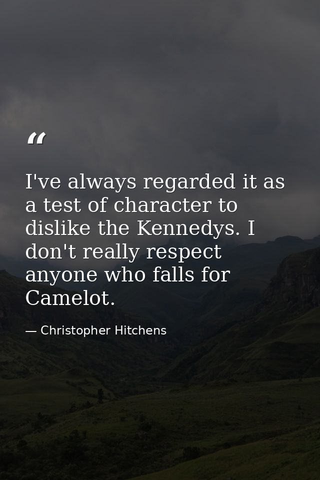 I've always regarded it as a test of character to dislike the Kennedys. I don't really respect anyone who falls for Came — Christopher Hitchens