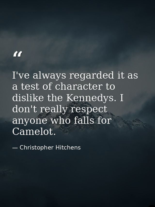 I've always regarded it as a test of character to dislike the Kennedys. I don't really respect anyone who falls for Came — Christopher Hitchens