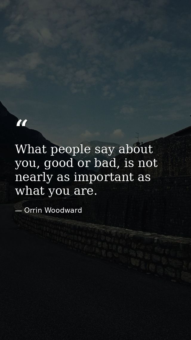 What people say about you, good or bad, is not nearly as important as what you are. — Orrin Woodward