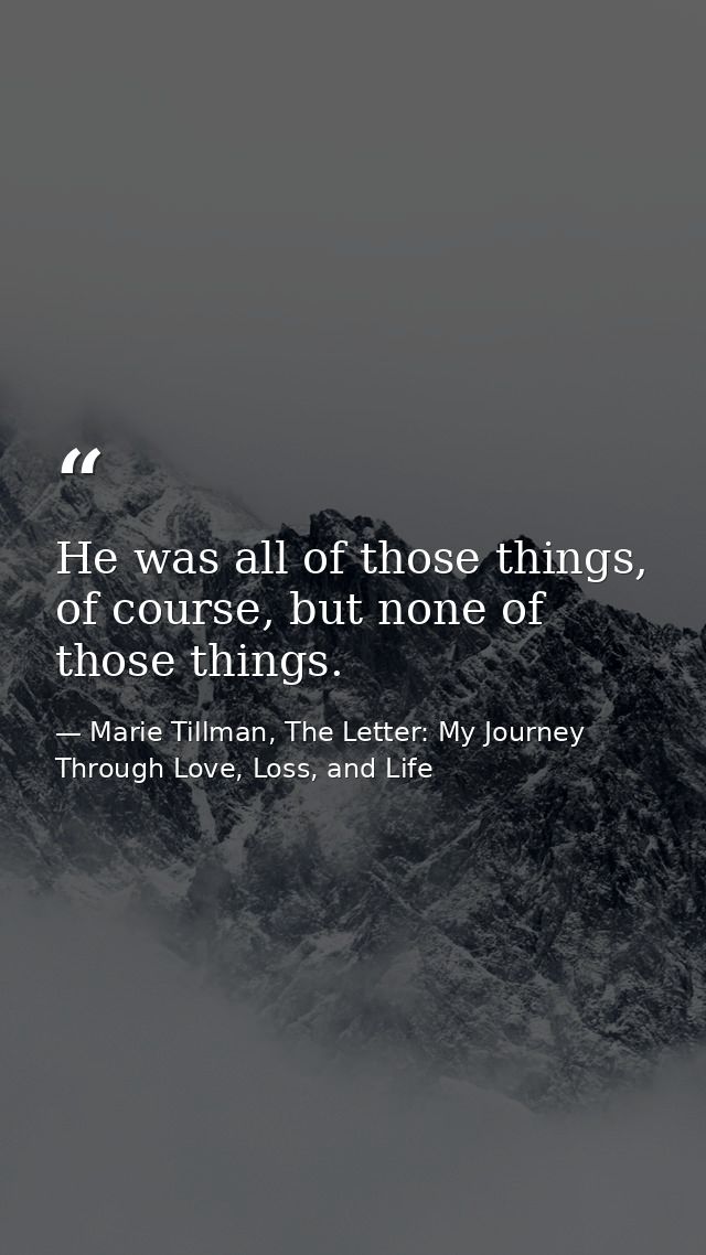 He was all of those things, of course, but none of those things. — Marie Tillman, The Letter: My Journey Through Love, Loss, and Life