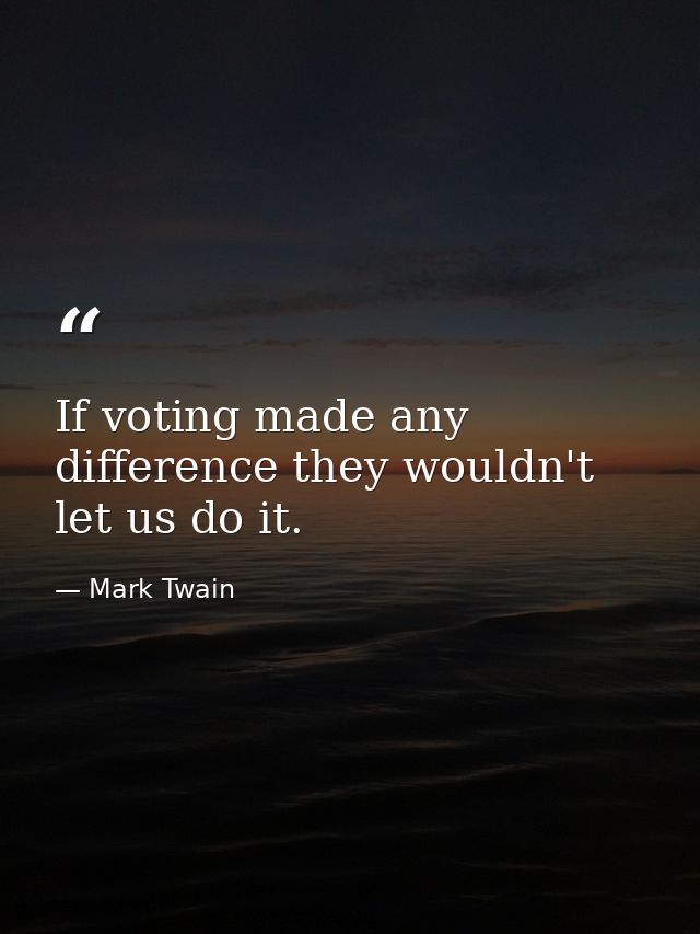 If voting made any difference they wouldn't let us do it. — Mark Twain