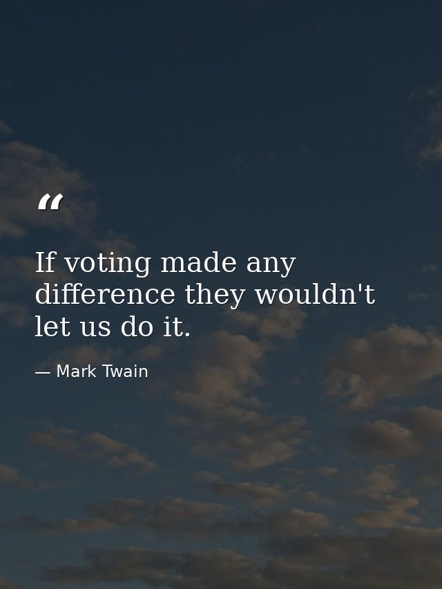 If voting made any difference they wouldn't let us do it. — Mark Twain