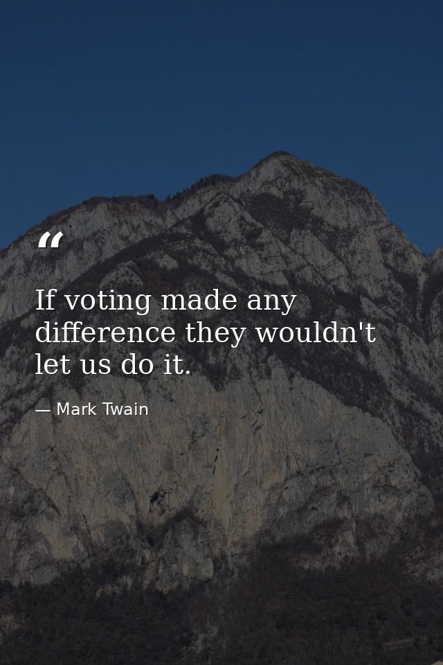 If voting made any difference they wouldn't let us do it. — Mark Twain