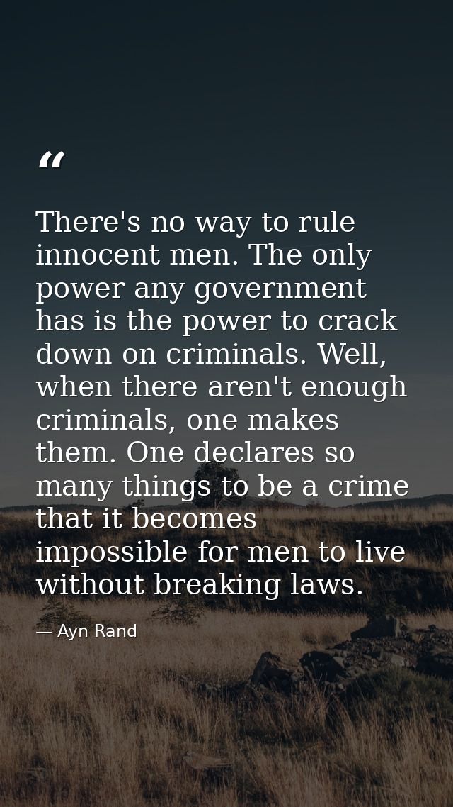 There's no way to rule innocent men. The only power any government has is the power to crack down on criminals. Well, wh — Ayn Rand