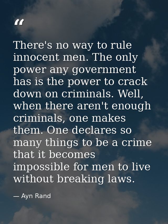 There's no way to rule innocent men. The only power any government has is the power to crack down on criminals. Well, wh — Ayn Rand