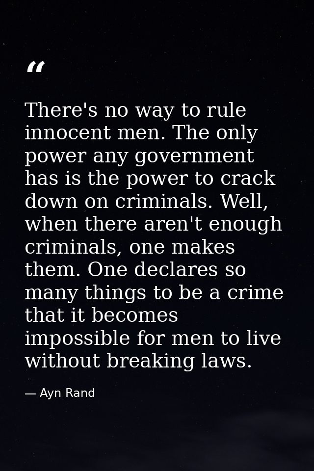 There's no way to rule innocent men. The only power any government has is the power to crack down on criminals. Well, wh — Ayn Rand