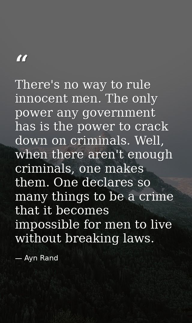 There's no way to rule innocent men. The only power any government has is the power to crack down on criminals. Well, wh — Ayn Rand