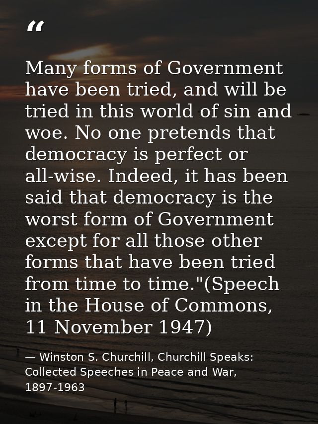 Many forms of Government have been tried, and will be tried in this world of sin and woe. No one pretends that democracy — Winston S. Churchill, Churchill Speaks: Collected Speeches in Peace and War, 1897-1963