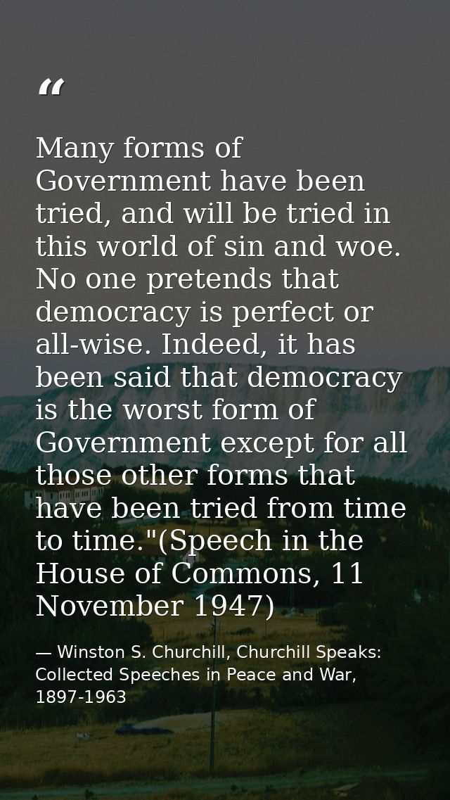Many forms of Government have been tried, and will be tried in this world of sin and woe. No one pretends that democracy — Winston S. Churchill, Churchill Speaks: Collected Speeches in Peace and War, 1897-1963