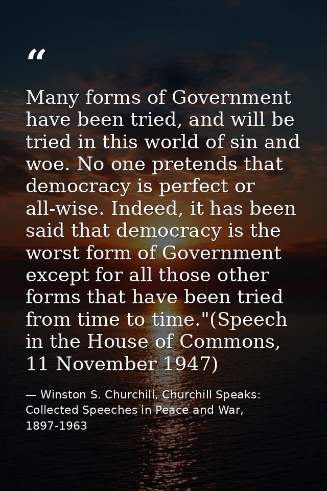 Many forms of Government have been tried, and will be tried in this world of sin and woe. No one pretends that democracy — Winston S. Churchill, Churchill Speaks: Collected Speeches in Peace and War, 1897-1963