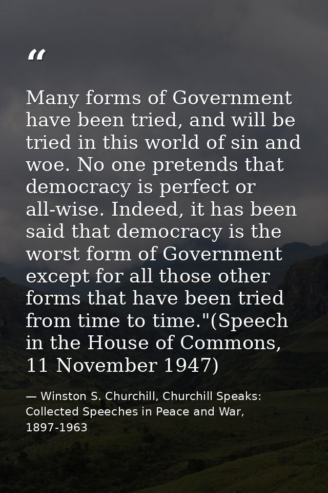 Many forms of Government have been tried, and will be tried in this world of sin and woe. No one pretends that democracy — Winston S. Churchill, Churchill Speaks: Collected Speeches in Peace and War, 1897-1963