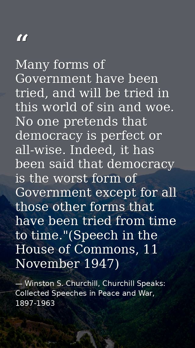 Many forms of Government have been tried, and will be tried in this world of sin and woe. No one pretends that democracy — Winston S. Churchill, Churchill Speaks: Collected Speeches in Peace and War, 1897-1963