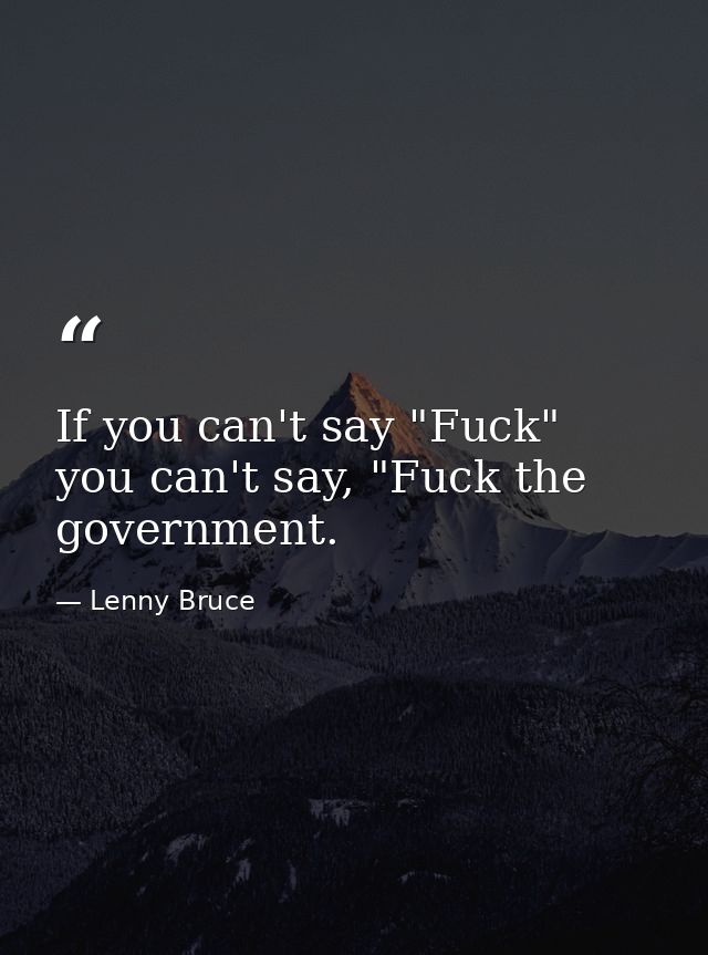 If you can't say "Fuck" you can't say, "Fuck the government. — Lenny Bruce