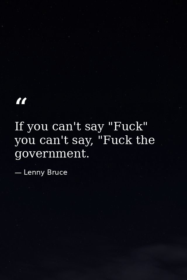 If you can't say "Fuck" you can't say, "Fuck the government. — Lenny Bruce
