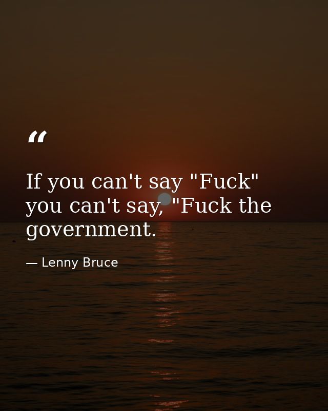 If you can't say "Fuck" you can't say, "Fuck the government. — Lenny Bruce