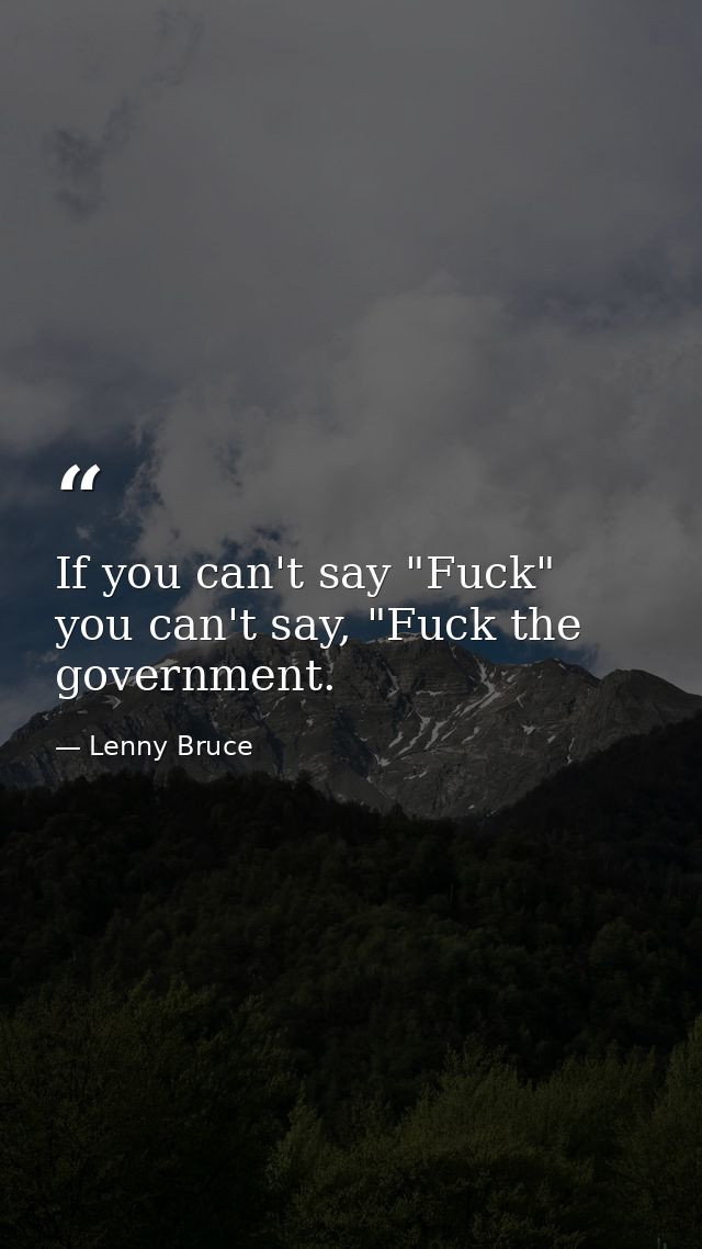If you can't say "Fuck" you can't say, "Fuck the government. — Lenny Bruce