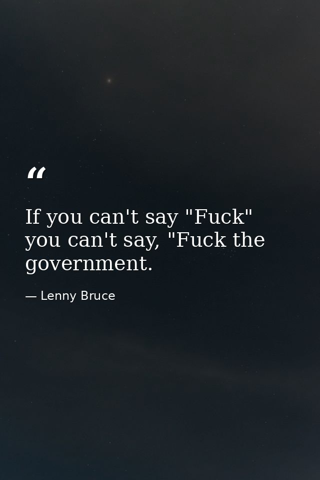 If you can't say "Fuck" you can't say, "Fuck the government. — Lenny Bruce
