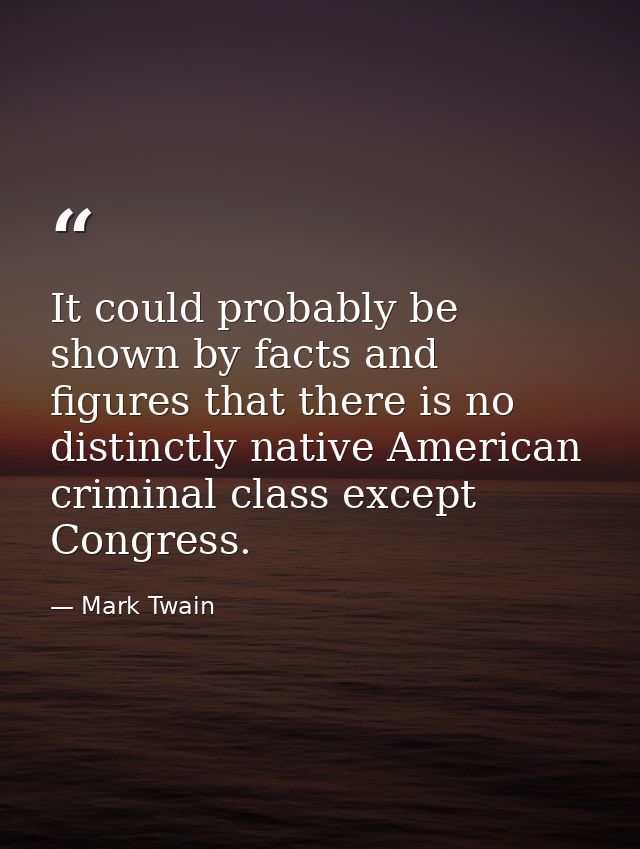 It could probably be shown by facts and figures that there is no distinctly native American criminal class except Congre — Mark Twain
