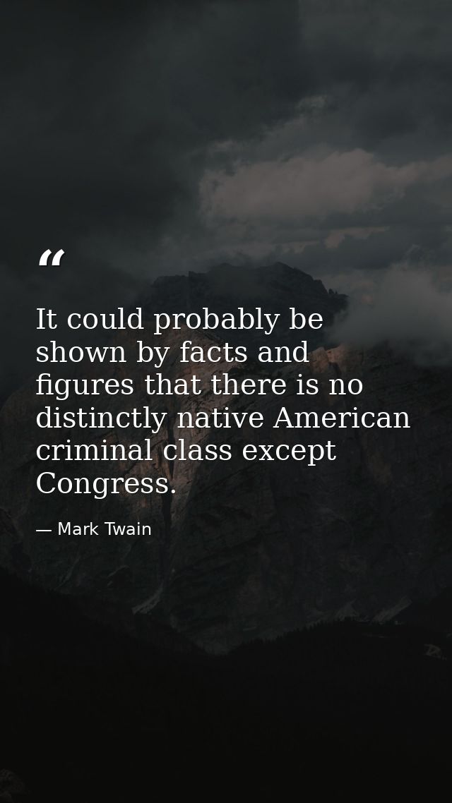 It could probably be shown by facts and figures that there is no distinctly native American criminal class except Congre — Mark Twain