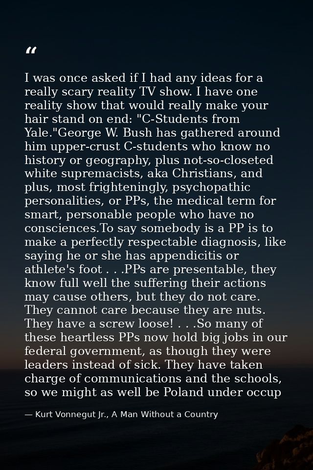 I was once asked if I had any ideas for a really scary reality TV show. I have one reality show that would really make y — Kurt Vonnegut Jr., A Man Without a Country