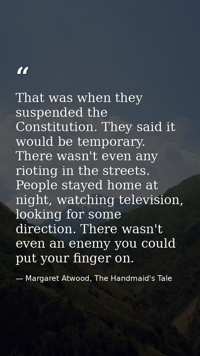 That was when they suspended the Constitution. They said it would be temporary. There wasn't even any rioting in the str — Margaret Atwood, The Handmaid's Tale