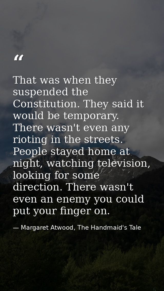 That was when they suspended the Constitution. They said it would be temporary. There wasn't even any rioting in the str — Margaret Atwood, The Handmaid's Tale