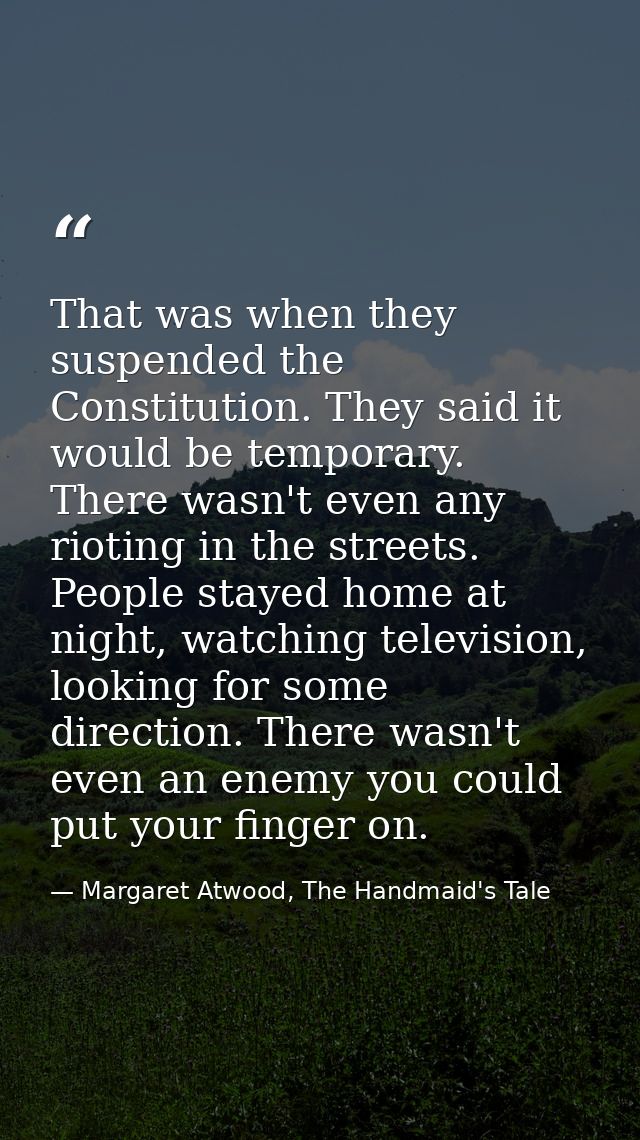 That was when they suspended the Constitution. They said it would be temporary. There wasn't even any rioting in the str — Margaret Atwood, The Handmaid's Tale