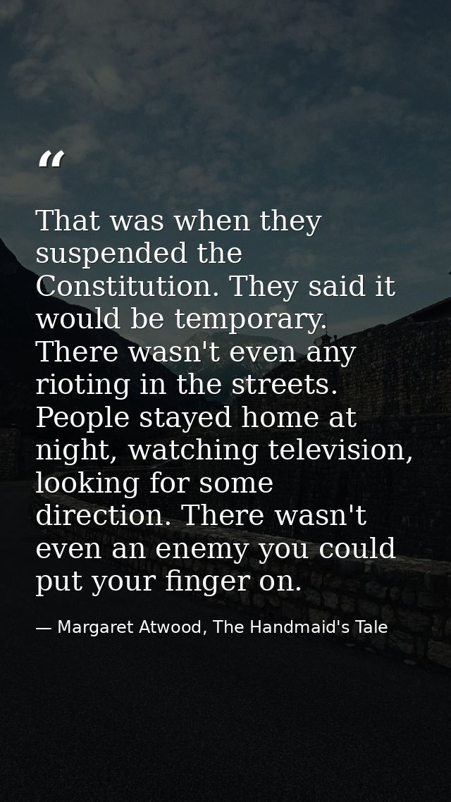 That was when they suspended the Constitution. They said it would be temporary. There wasn't even any rioting in the str — Margaret Atwood, The Handmaid's Tale